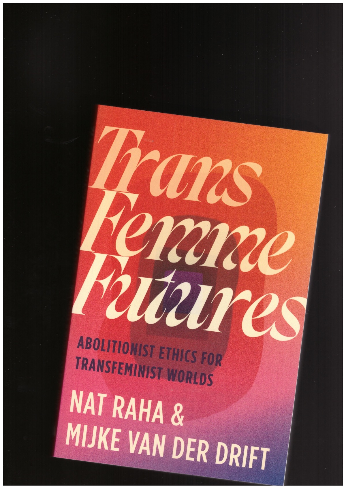 RAHA, Nat; VAN DER DRIFT, Mijke - Trans Femme Futures. Abolitionist Ethics for Transfeminist Worlds